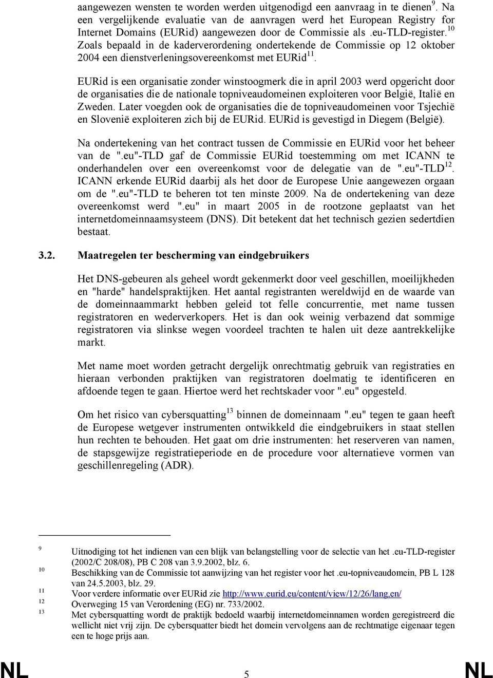 10 Zoals bepaald in de kaderverordening ondertekende de Commissie op 12 oktober 2004 een dienstverleningsovereenkomst met EURid 11.