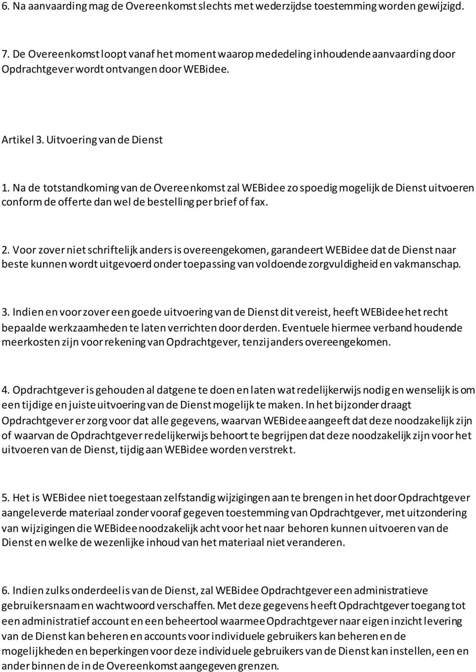 Na de totstandkoming van de Overeenkomst zal WEBidee zo spoedig mogelijk de Dienst uitvoeren conform de offerte dan wel de bestelling per brief of fax. 2.