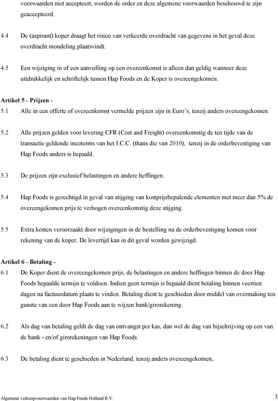 5 Een wijziging in of een aanvulling op een overeenkomst is alleen dan geldig wanneer deze uitdrukkelijk en schriftelijk tussen Hap Foods en de Koper is overeengekomen. Artikel 5 - Prijzen - 5.