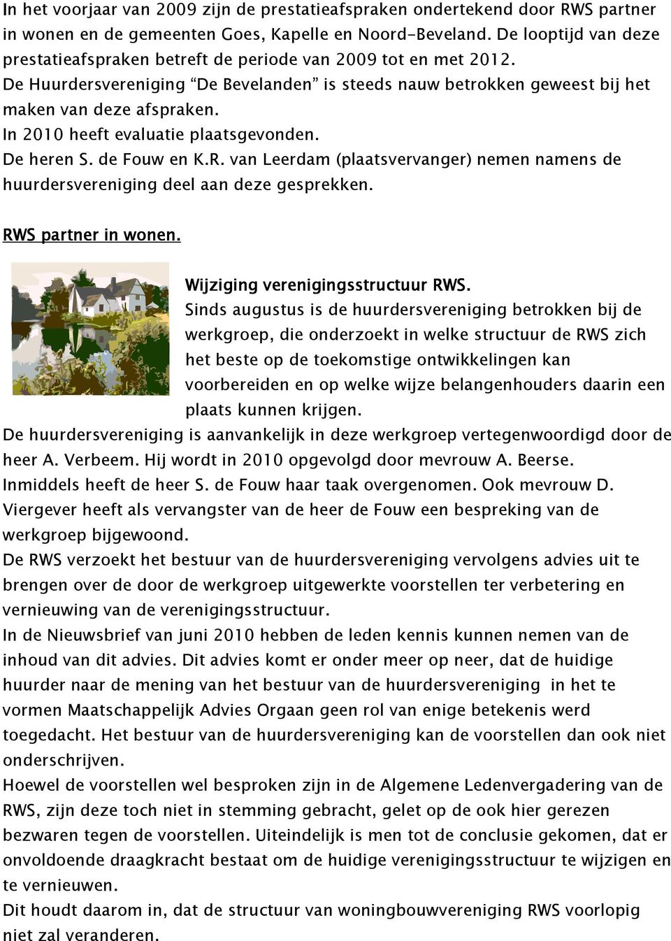 In 2010 heeft evaluatie plaatsgevonden. De heren S. de Fouw en K.R. van Leerdam (plaatsvervanger) nemen namens de huurdersvereniging deel aan deze gesprekken. RWS partner in wonen.