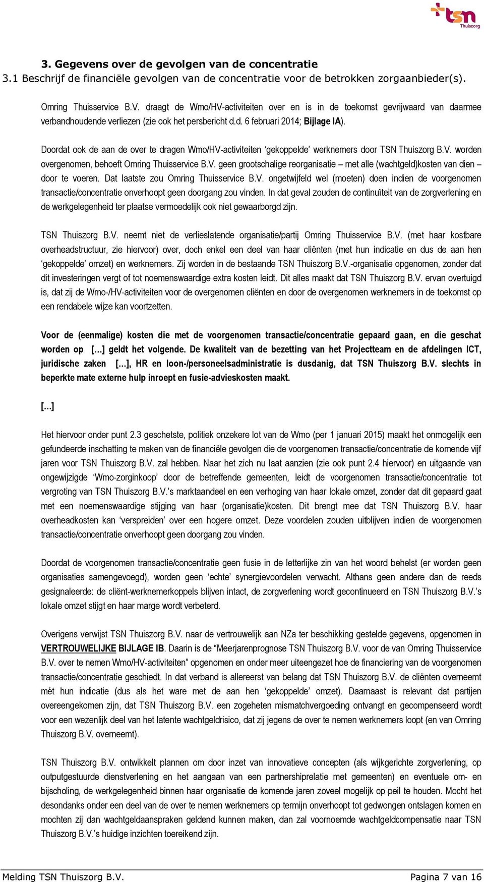 Doordat ook de aan de over te dragen Wmo/HV-activiteiten gekoppelde werknemers door TSN Thuiszorg B.V. worden overgenomen, behoeft Omring Thuisservice B.V. geen grootschalige reorganisatie met alle (wachtgeld)kosten van dien door te voeren.