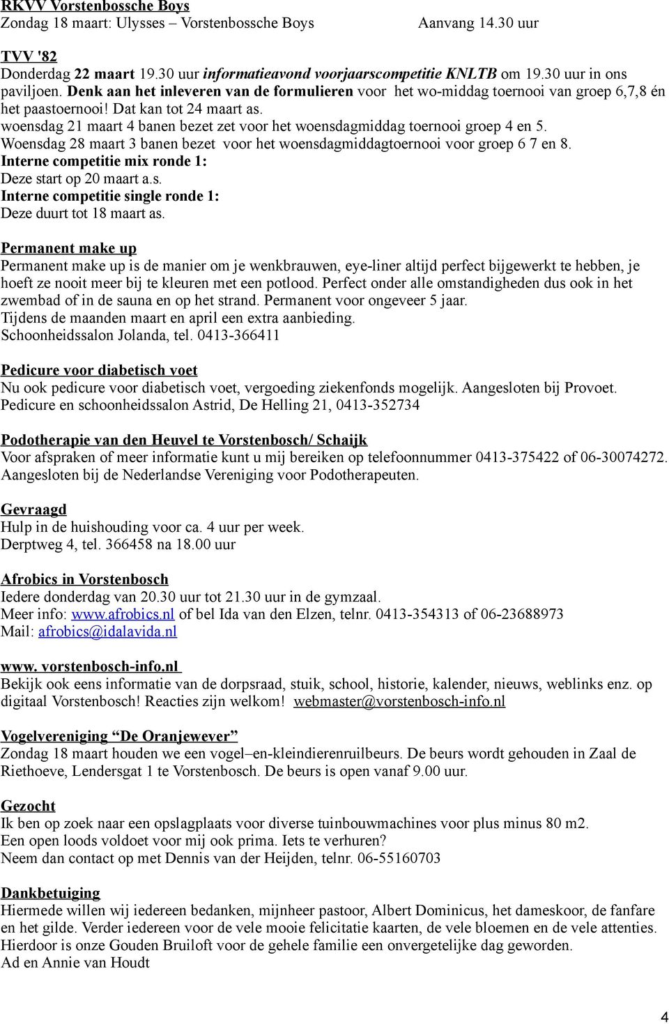 woensdag 21 maart 4 banen bezet zet voor het woensdagmiddag toernooi groep 4 en 5. Woensdag 28 maart 3 banen bezet voor het woensdagmiddagtoernooi voor groep 6 7 en 8.