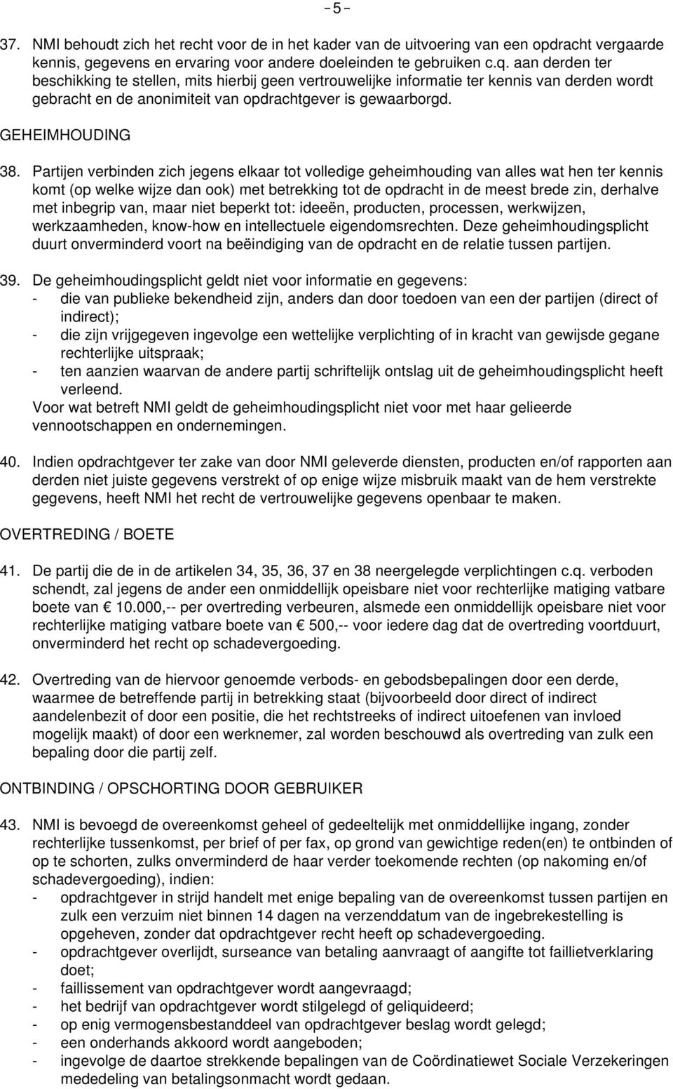 Partijen verbinden zich jegens elkaar tot volledige geheimhouding van alles wat hen ter kennis komt (op welke wijze dan ook) met betrekking tot de opdracht in de meest brede zin, derhalve met