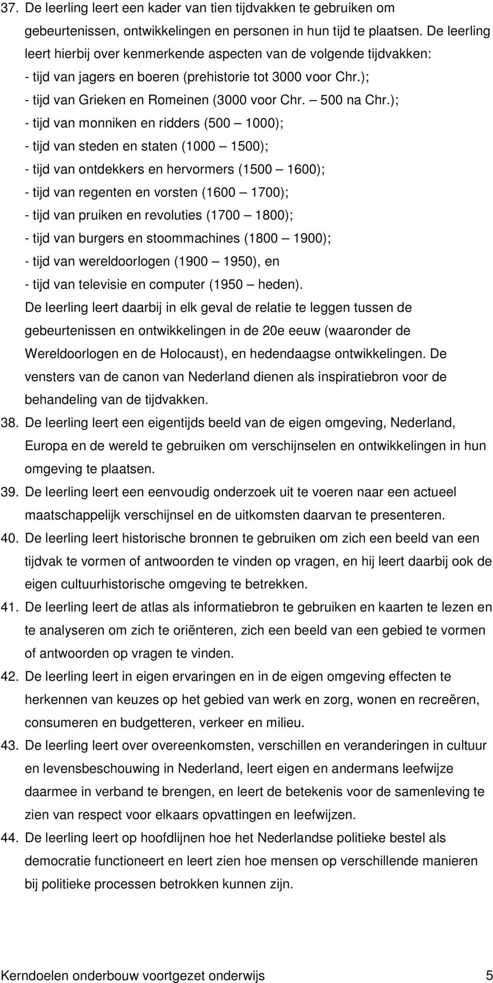 ); - tijd van monniken en ridders (500 1000); - tijd van steden en staten (1000 1500); - tijd van ontdekkers en hervormers (1500 1600); - tijd van regenten en vorsten (1600 1700); - tijd van pruiken