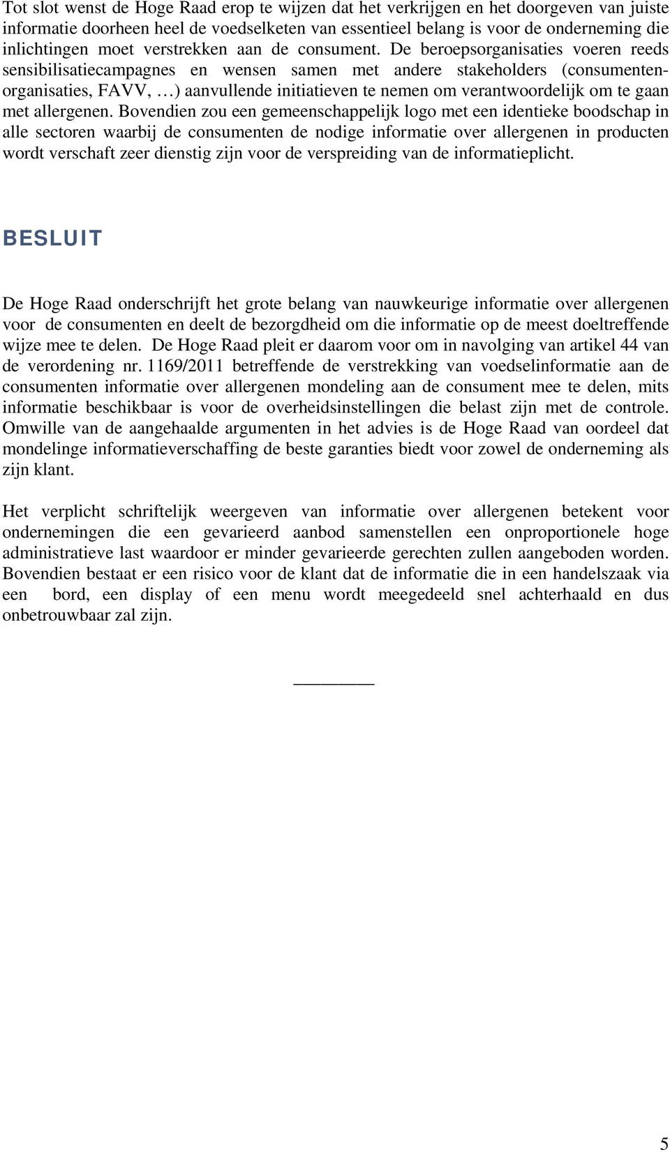 De beroepsorganisaties voeren reeds sensibilisatiecampagnes en wensen samen met andere stakeholders (consumentenorganisaties, FAVV, ) aanvullende initiatieven te nemen om verantwoordelijk om te gaan