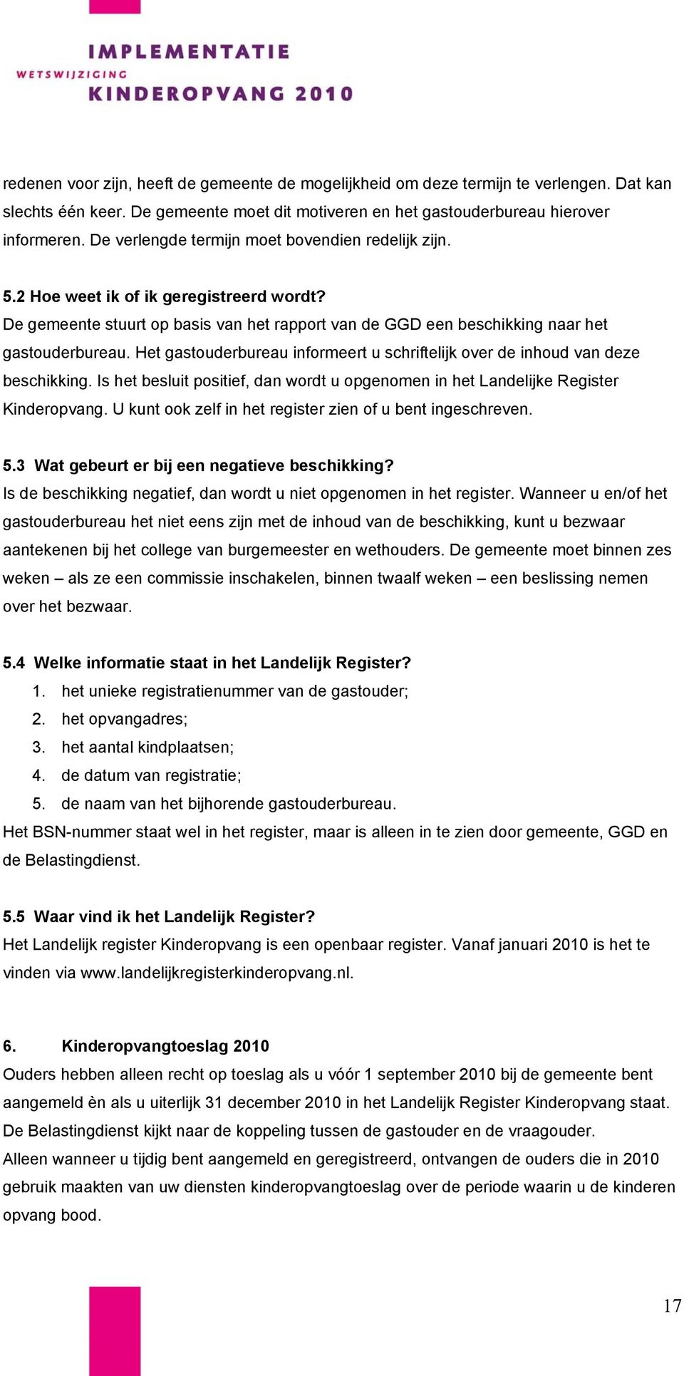 Het gastouderbureau informeert u schriftelijk over de inhoud van deze beschikking. Is het besluit positief, dan wordt u opgenomen in het Landelijke Register Kinderopvang.