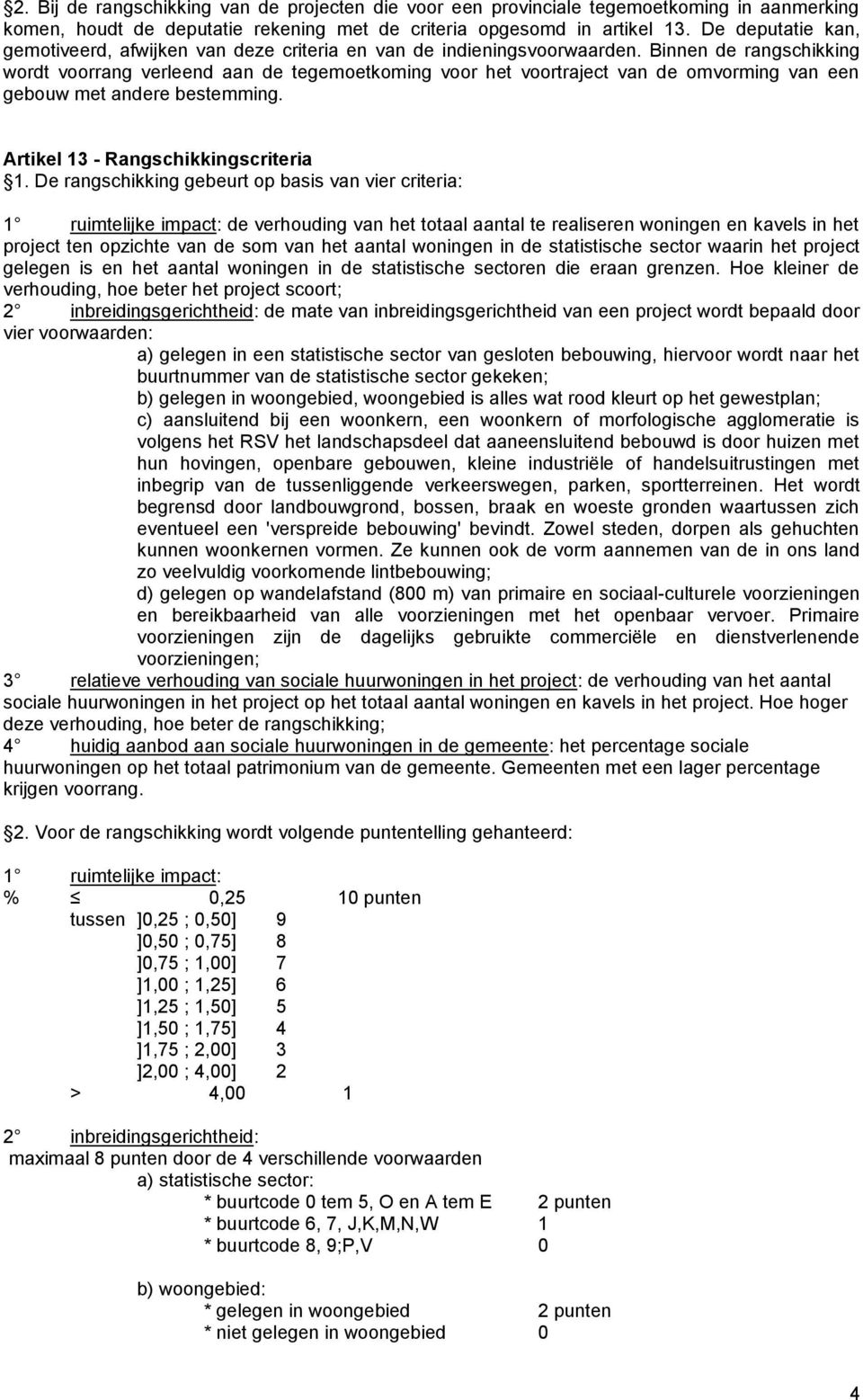 Binnen de rangschikking wordt voorrang verleend aan de tegemoetkoming voor het voortraject van de omvorming van een gebouw met andere bestemming. Artikel 13 - Rangschikkingscriteria 1.