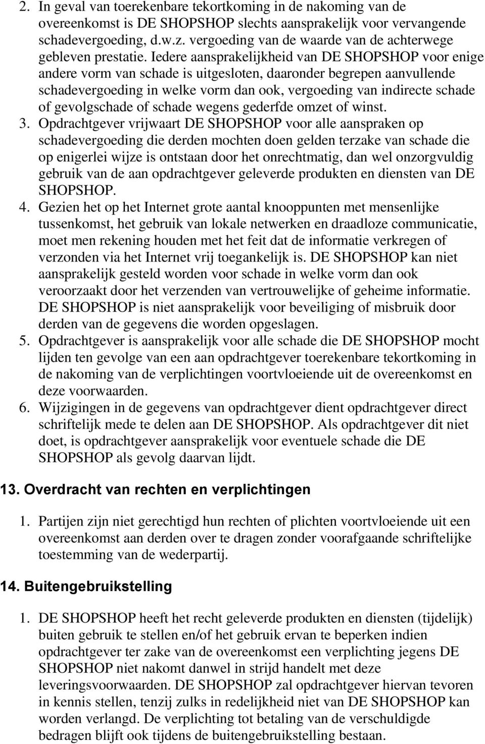 Iedere aansprakelijkheid van DE SHOPSHOP voor enige andere vorm van schade is uitgesloten, daaronder begrepen aanvullende schadevergoeding in welke vorm dan ook, vergoeding van indirecte schade of