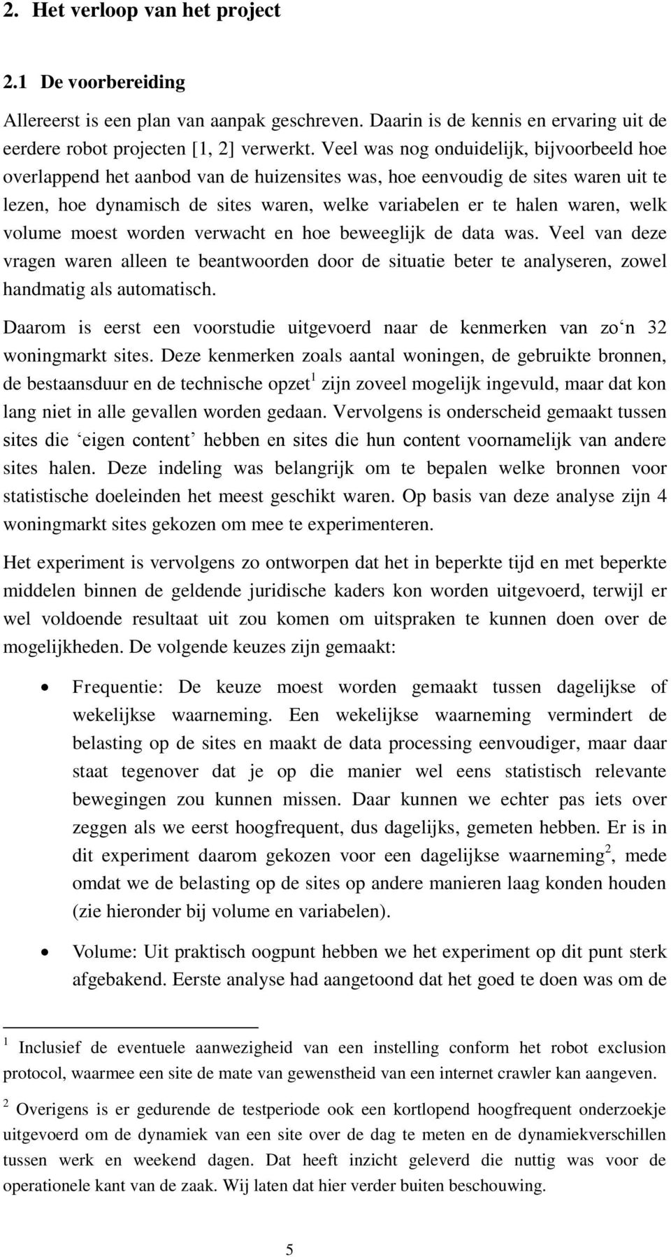 welk volume moest worden verwacht en hoe beweeglijk de data was. Veel van deze vragen waren alleen te beantwoorden door de situatie beter te analyseren, zowel handmatig als automatisch.