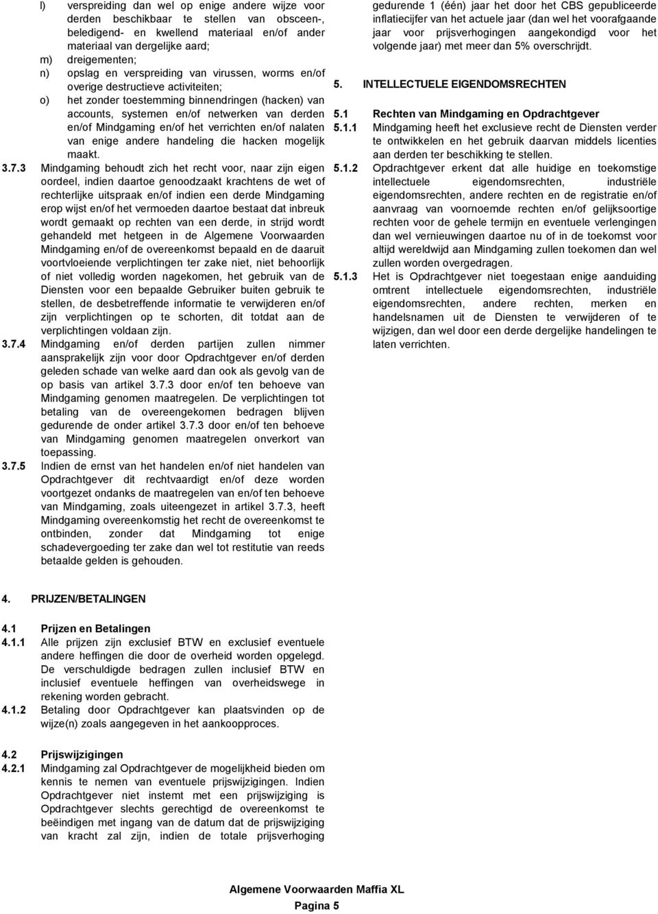 m) dreigementen; n) opslag en verspreiding van virussen, worms en/of overige destructieve activiteiten; 5.