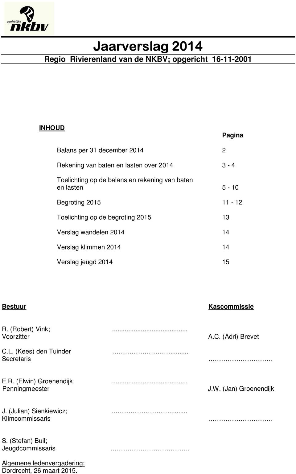 Verslag jeugd 2014 15 Bestuur Kascommissie R. (Robert) Vink;... Voorzitter A.C. (Adri) Brevet C.L. (Kees) den Tuinder Secretaris... E.R. (Elwin) Groenendijk.