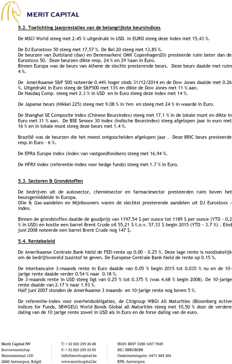 Binnen Europa was de beurs van Athene de slechts presterende beurs. Deze beurs daalde met ruim 4 %. De Amerikaanse S&P 500 noteerde 0.44% hoger sinds 31/12/2014 en de Dow Jones daalde met 0.26 %.