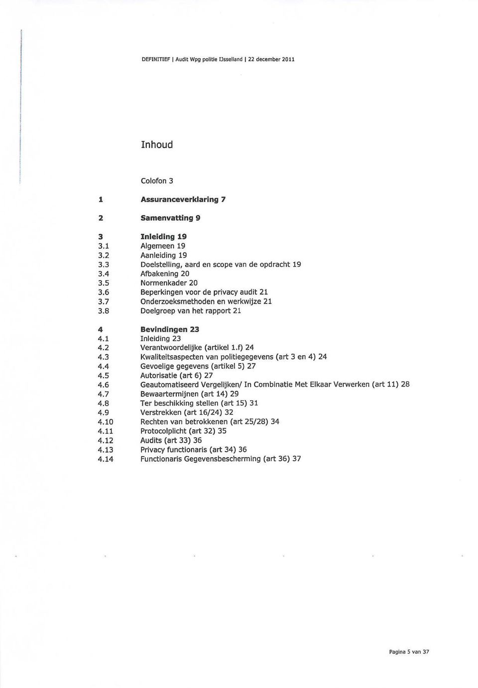 8 Doelgroep van het rapport 21 4 Bevindingen 23 4.1 Inleiding 23 4.2 Verantwoordelijke (artikel l.f) 24 4.3 Kwaliteitsaspecten van politiegegevens (art 3 en 4) 24 4.