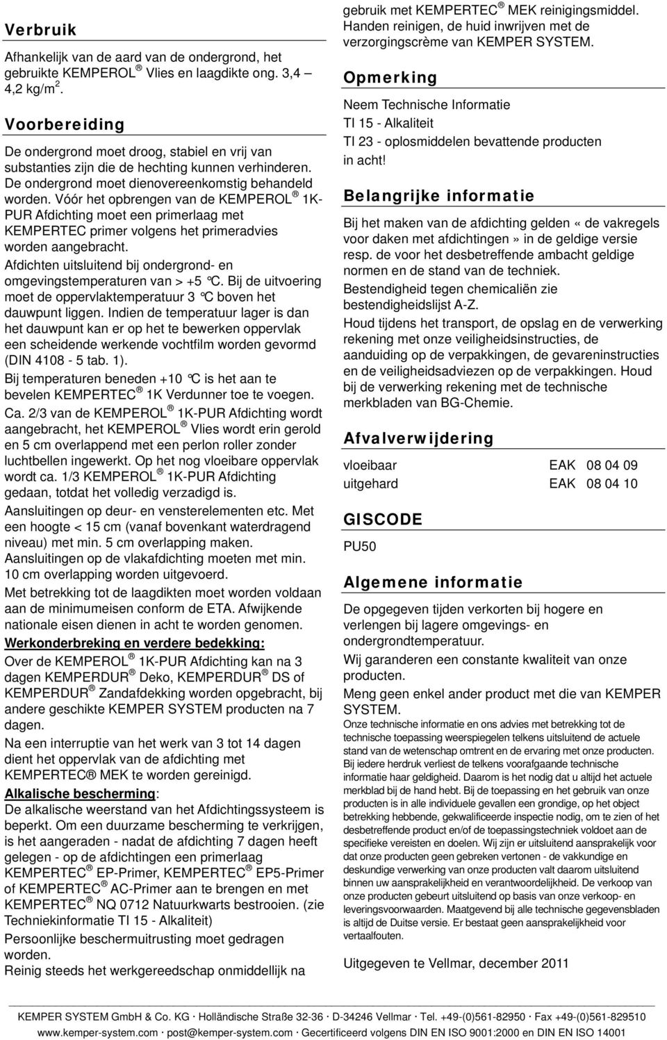 Vóór het pbrengen van de KEMPEROL 1K PUR Afdichting met een primerlaag met KEMPERTEC primer vlgens het primeradvies wrden aangebracht.