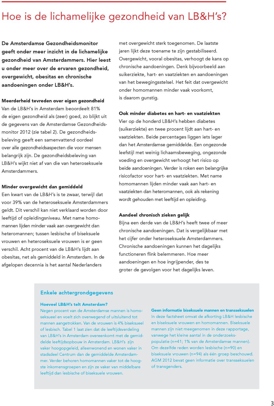 Meerderheid tevreden over eigen gezondheid Van de s in Amsterdam beoordeelt 81% de eigen gezondheid als (zeer) goed, zo blijkt uit de gegevens van de Amsterdamse Gezondheidsmonitor 2012 (zie tabel 2).