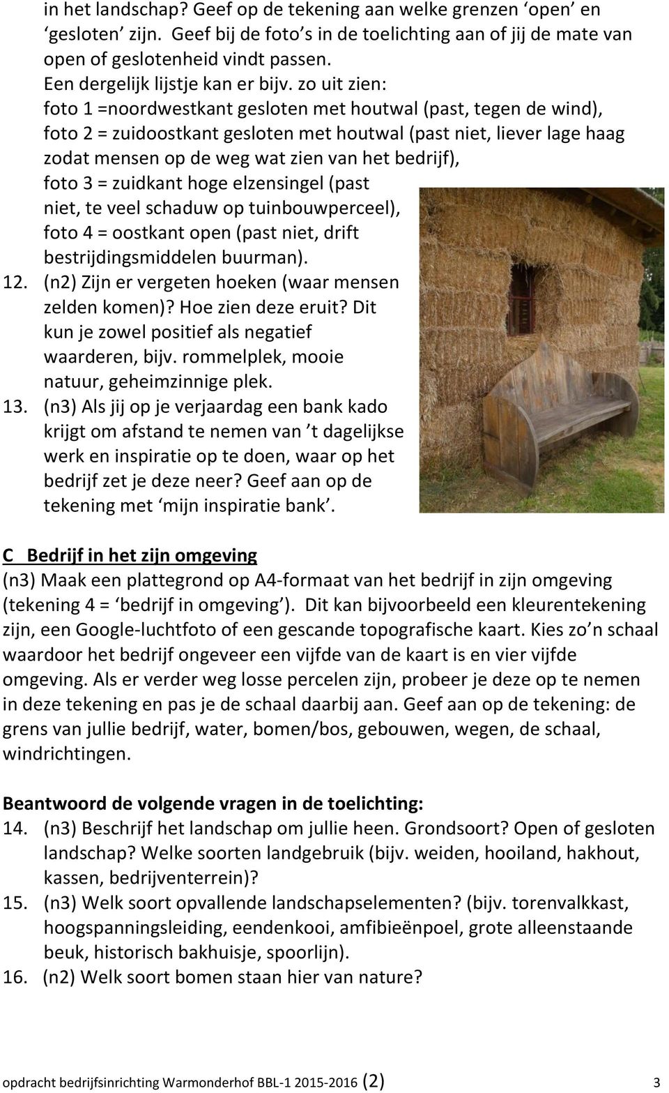 zo uit zien: foto 1 =noordwestkant gesloten met houtwal (past, tegen de wind), foto 2 = zuidoostkant gesloten met houtwal (past niet, liever lage haag zodat mensen op de weg wat zien van het