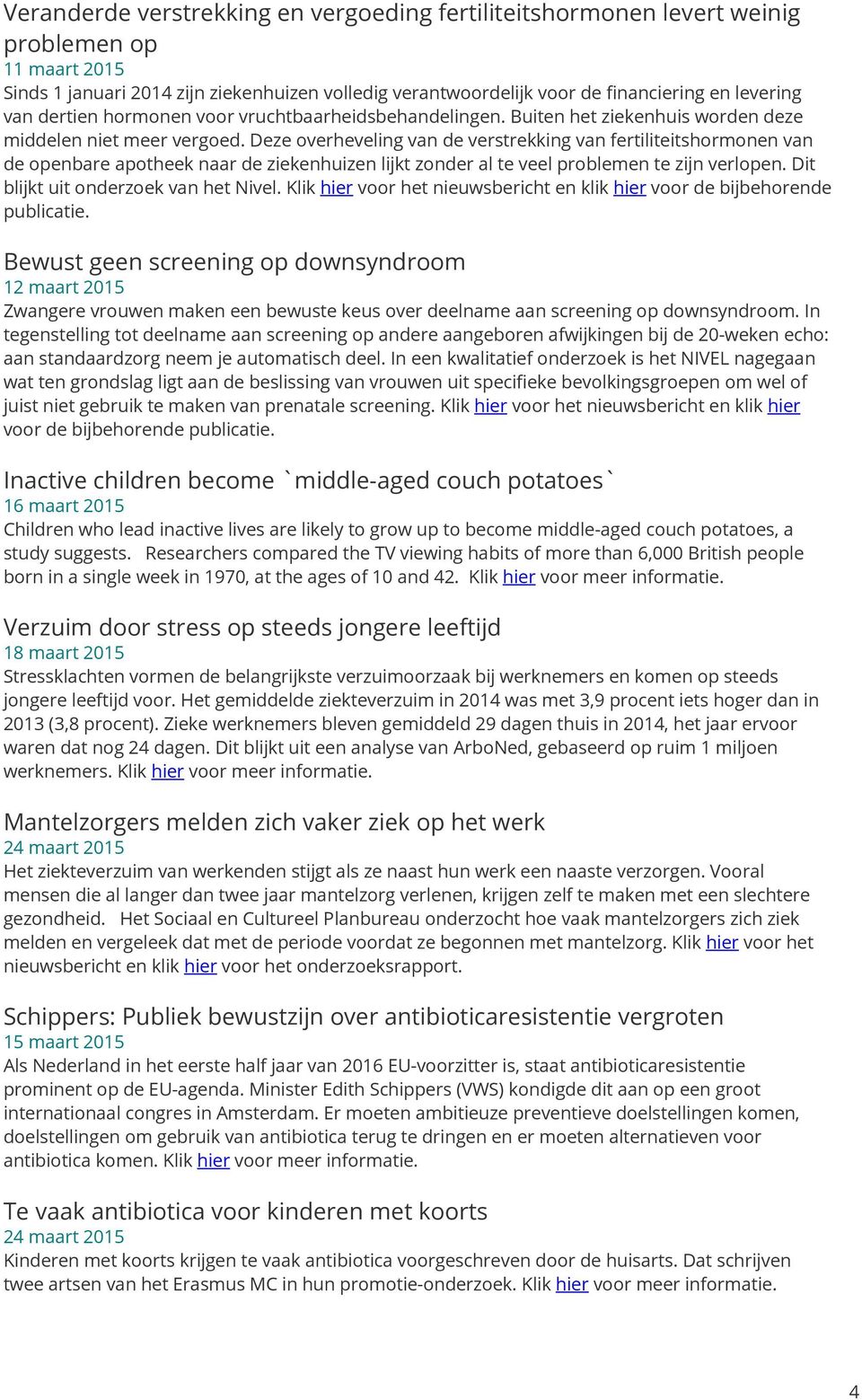 Deze overheveling van de verstrekking van fertiliteitshormonen van de openbare apotheek naar de ziekenhuizen lijkt zonder al te veel problemen te zijn verlopen. Dit blijkt uit onderzoek van het Nivel.