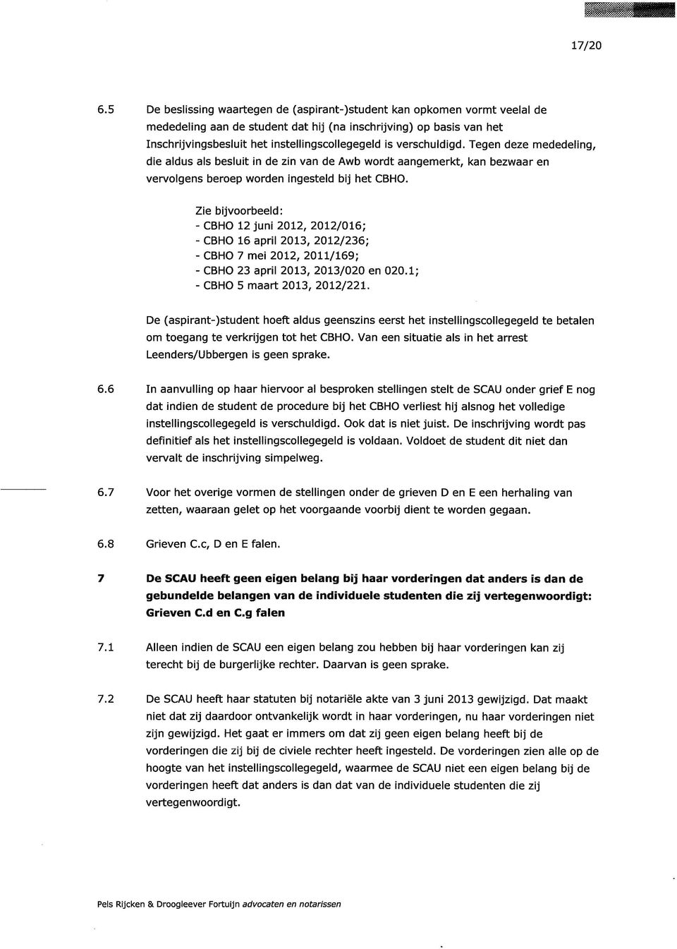 verschuldigd. Tegen deze mededeling, die aldus als besluit in de zin van de Awb wordt aangemerkt, kan bezwaar en vervolgens beroep worden ingesteld bij het CBHO.