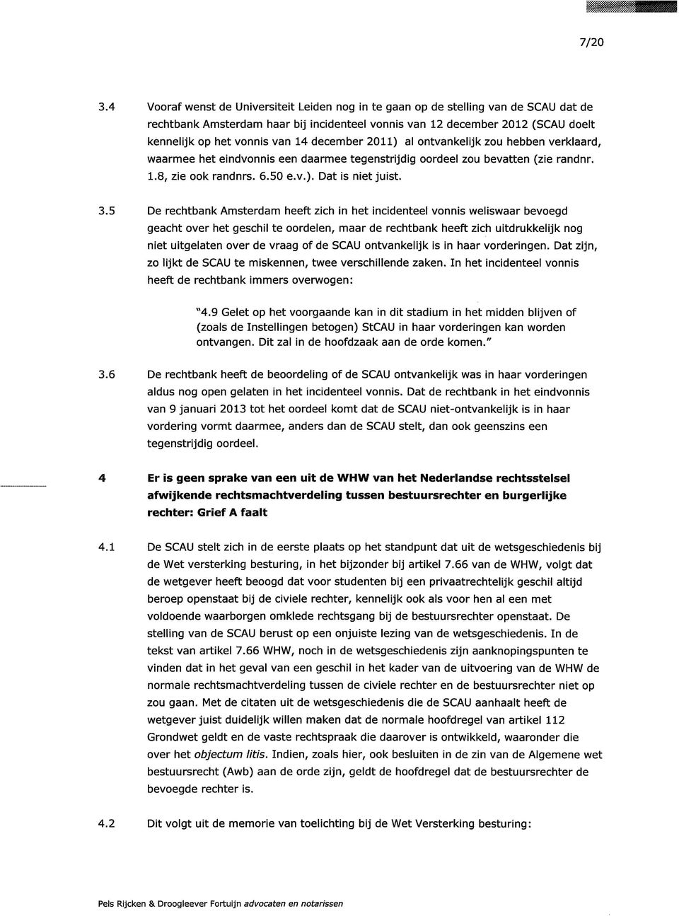 5 De rechtbank Amsterdam heeft zich in het incidenteel vonnis weliswaar bevoegd geacht over het geschil te oordelen, maar de rechtbank heeft zich uitdrukkelijk nog niet uitgelaten over de vraag of de