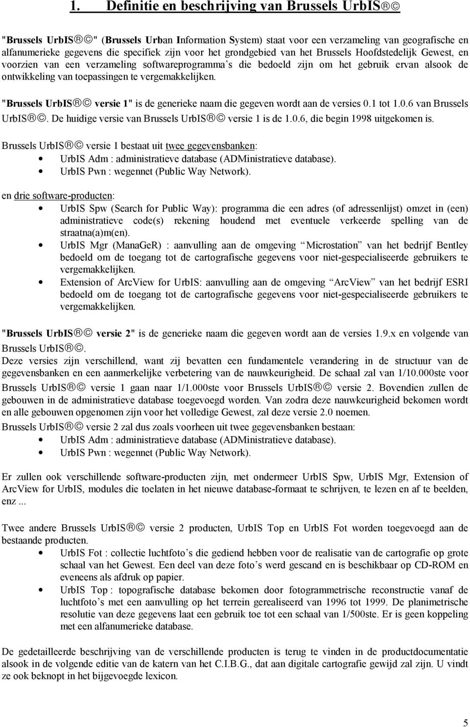 vergemakkelijken. "Brussels UrbIS ª versie 1" is de generieke naam die gegeven wordt aan de versies 0.1 tot 1.0.6 van Brussels UrbIS. De huidige versie van Brussels UrbIS versie 1 is de 1.0.6, die begin 1998 uitgekomen is.