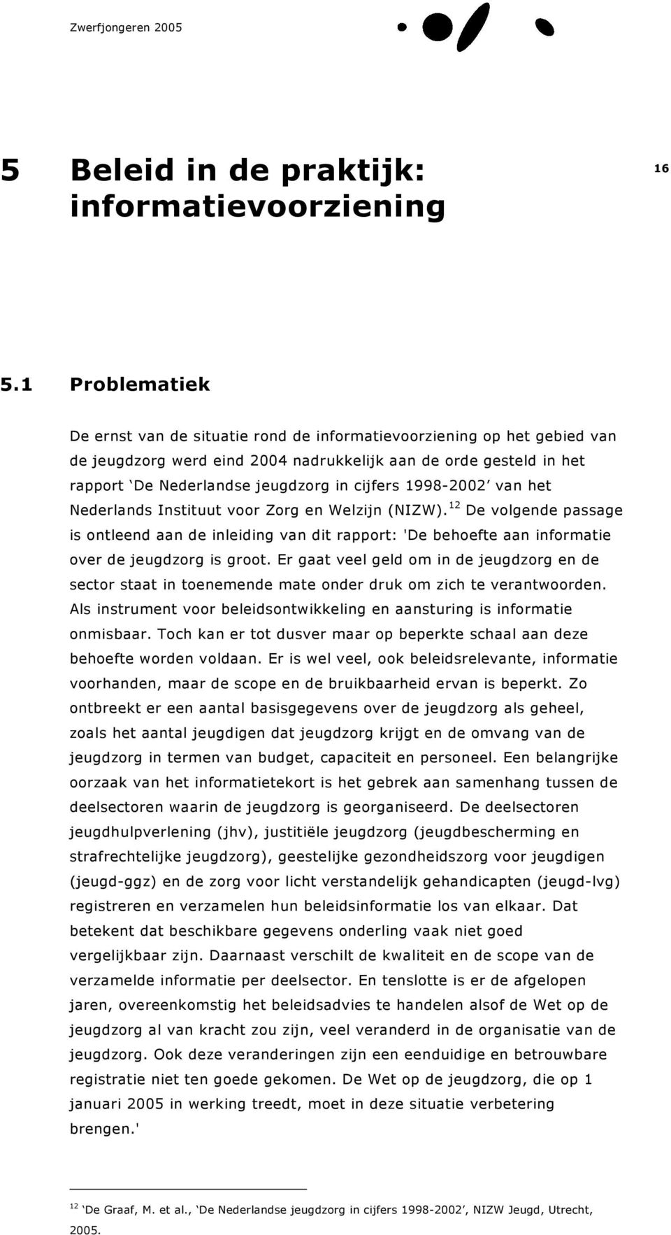 1998-2002 van het Nederlands Instituut voor Zorg en Welzijn (NIZW). 12 De volgende passage is ontleend aan de inleiding van dit rapport: 'De behoefte aan informatie over de jeugdzorg is groot.