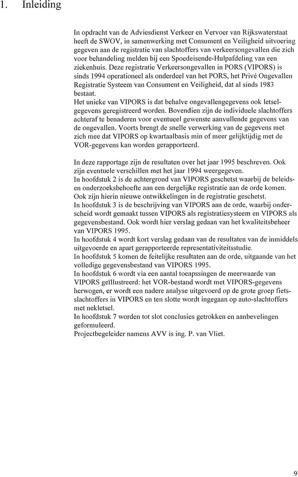 Deze registratie Verkeersongevallen in PORS (VPORS) is sinds 1994 operationeel als onderdeel van het PORS, het Privé Ongevallen Registratie Systeem van Consument en Veiligheid, dat al sinds 1983