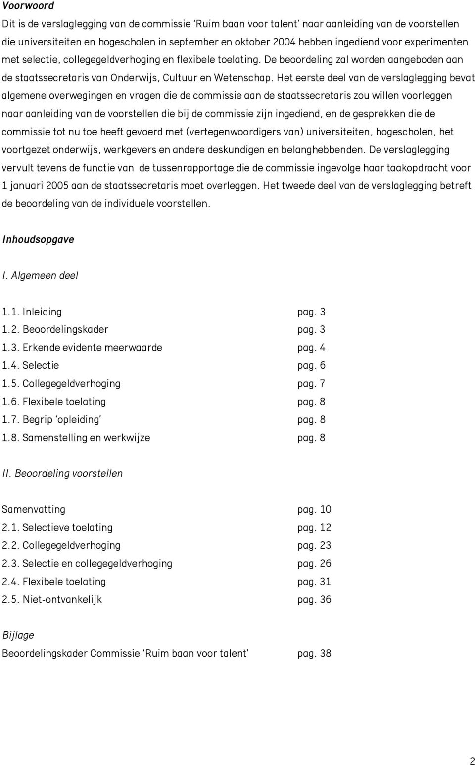 Het eerste deel van de verslaglegging bevat algemene overwegingen en vragen die de commissie aan de staatssecretaris zou willen voorleggen naar aanleiding van de voorstellen die bij de commissie zijn