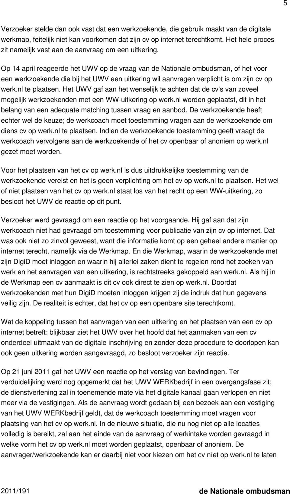 Op 14 april reageerde het UWV op de vraag van de Nationale ombudsman, of het voor een werkzoekende die bij het UWV een uitkering wil aanvragen verplicht is om zijn cv op werk.nl te plaatsen.