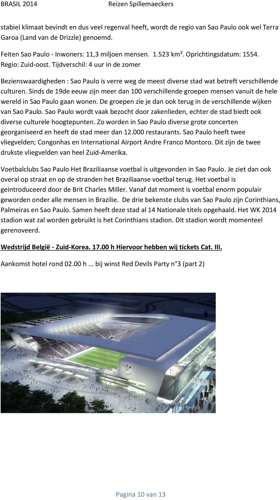 Sinds de 19de eeuw zijn meer dan 100 verschillende groepen mensen vanuit de hele wereld in Sao Paulo gaan wonen. De groepen zie je dan ook terug in de verschillende wijken van Sao Paulo.