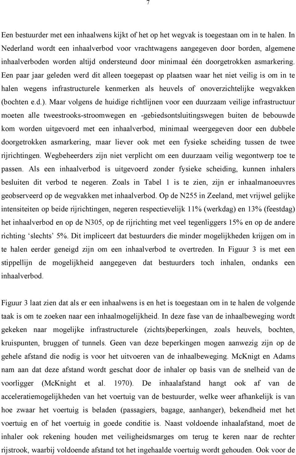 Een paar jaar geleden werd dit alleen toegepast op plaatsen waar het niet veilig is om in te halen wegens infrastructurele kenmerken als heuvels of onoverzichtelijke wegvakken (bochten e.d.).