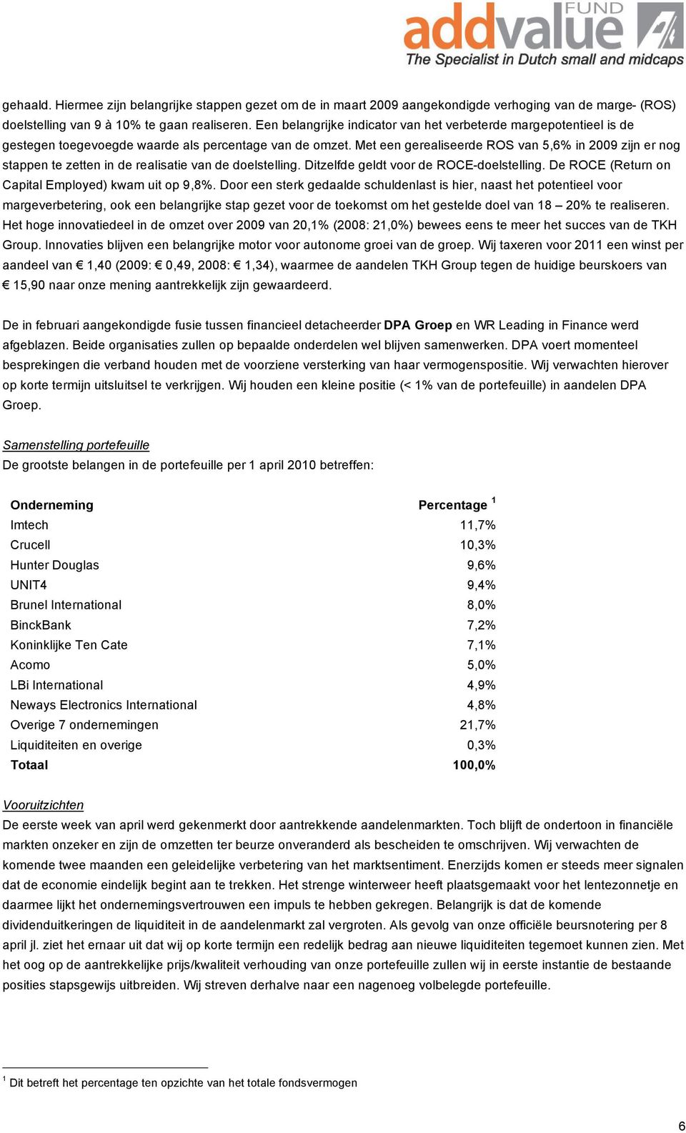 Met een gerealiseerde ROS van 5,6% in 2009 zijn er nog stappen te zetten in de realisatie van de doelstelling. Ditzelfde geldt voor de ROCE-doelstelling.