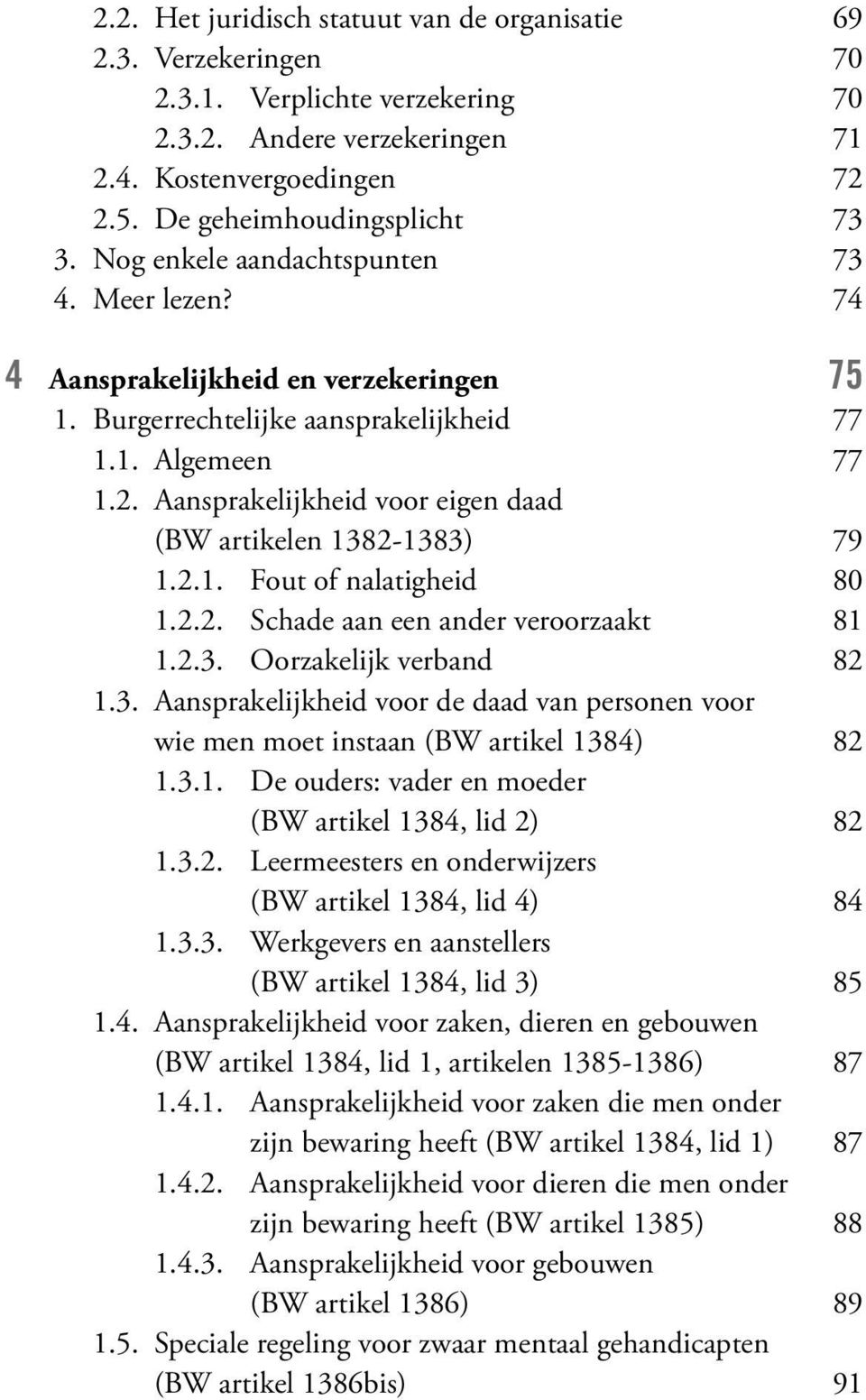 Aansprakelijkheid voor eigen daad (BW artikelen 1382-1383) 79 1.2.1. Fout of nalatigheid 80 1.2.2. Schade aan een ander veroorzaakt 81 1.2.3. Oorzakelijk verband 82 1.3. Aansprakelijkheid voor de daad van personen voor wie men moet instaan (BW artikel 1384) 82 1.