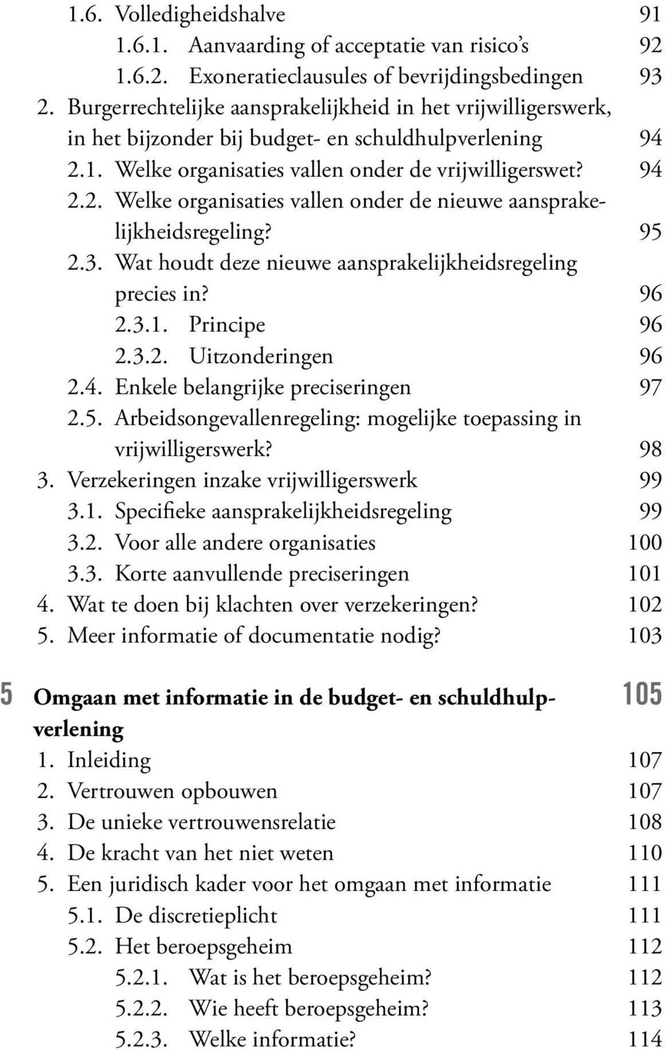 95 2.3. Wat houdt deze nieuwe aansprakelijkheidsregeling precies in? 96 2.3.1. Principe 96 2.3.2. Uitzonderingen 96 2.4. Enkele belangrijke preciseringen 97 2.5. Arbeidsongevallenregeling: mogelijke toepassing in vrijwilligerswerk?