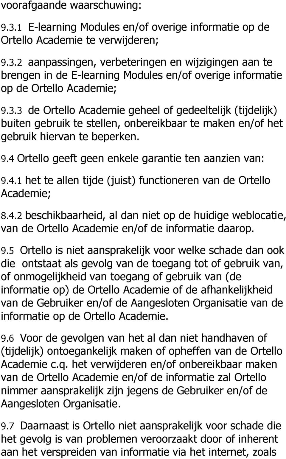 4 Ortello geeft geen enkele garantie ten aanzien van: 9.4.1 het te allen tijde (juist) functioneren van de Ortello Academie; 8.4.2 beschikbaarheid, al dan niet op de huidige weblocatie, van de Ortello Academie en/of de informatie daarop.