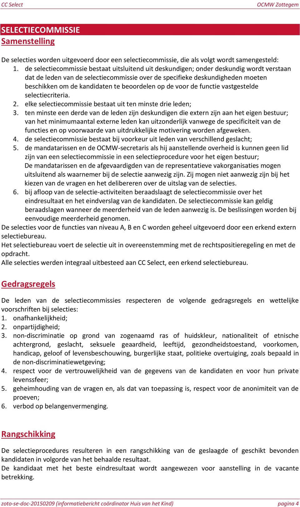 beoordelen op de voor de functie vastgestelde selectiecriteria. 2. elke selectiecommissie bestaat uit ten minste drie leden; 3.