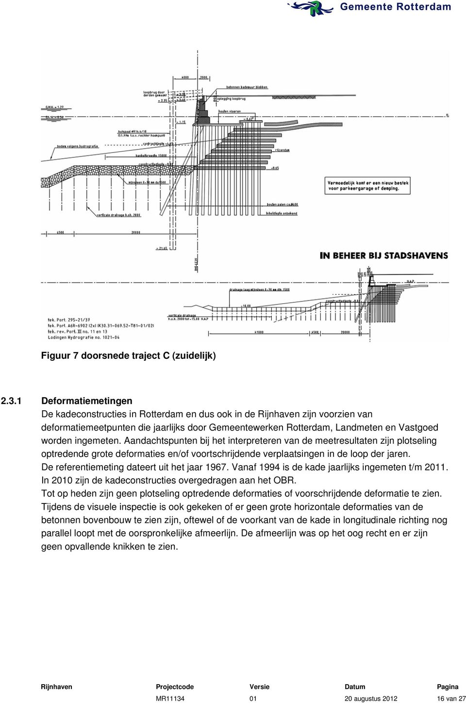 ingemeten. Aandachtspunten bij het interpreteren van de meetresultaten zijn plotseling optredende grote deformaties en/of voortschrijdende verplaatsingen in de loop der jaren.