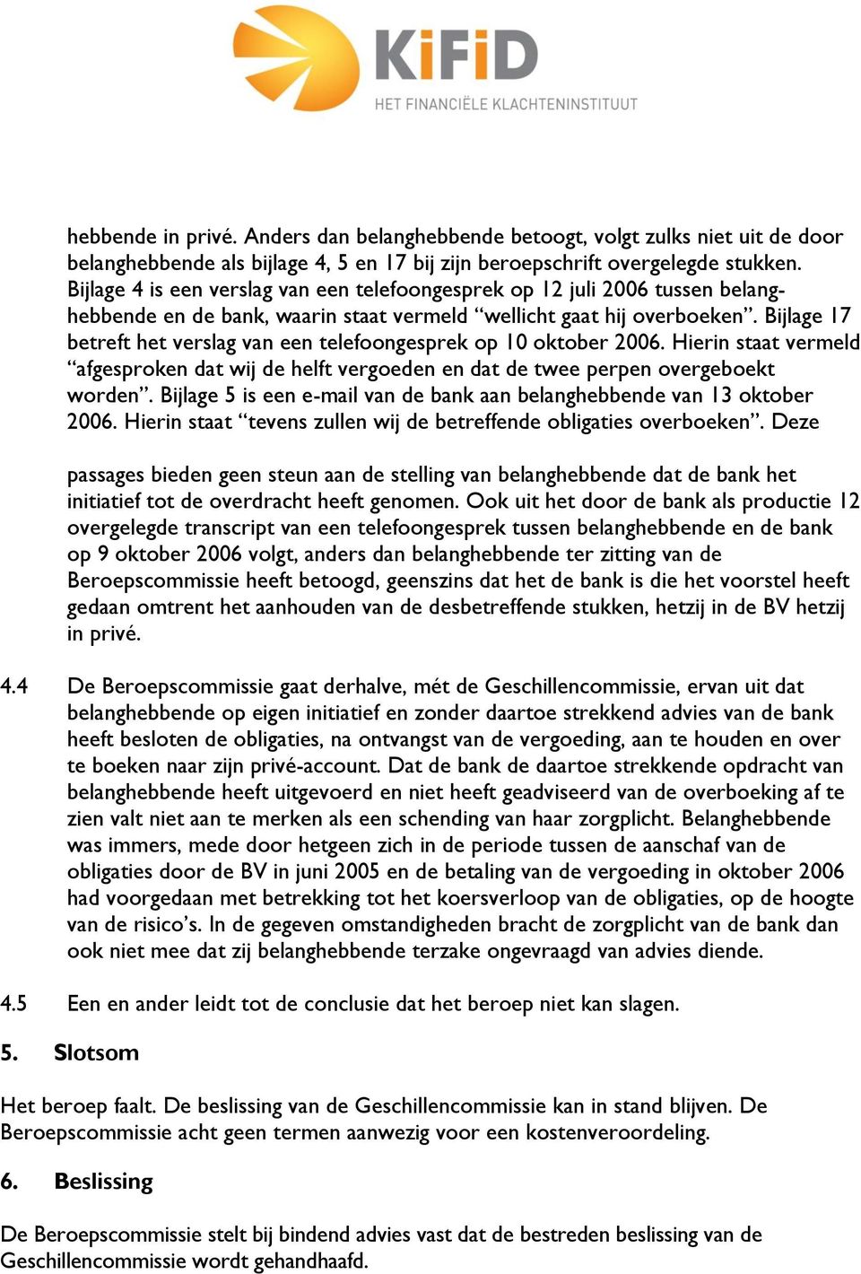 Bijlage 17 betreft het verslag van een telefoongesprek op 10 oktober 2006. Hierin staat vermeld afgesproken dat wij de helft vergoeden en dat de twee perpen overgeboekt worden.