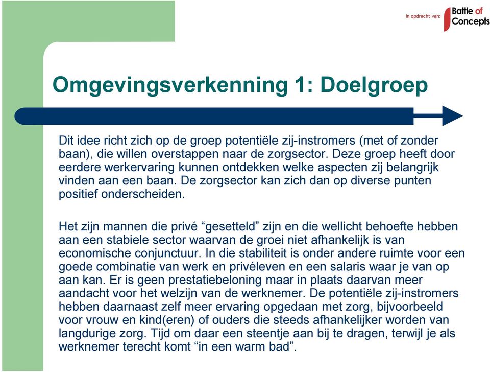 Het zijn mannen die privé gesetteld zijn en die wellicht behoefte hebben aan een stabiele sector waarvan de groei niet afhankelijk is van economische conjunctuur.