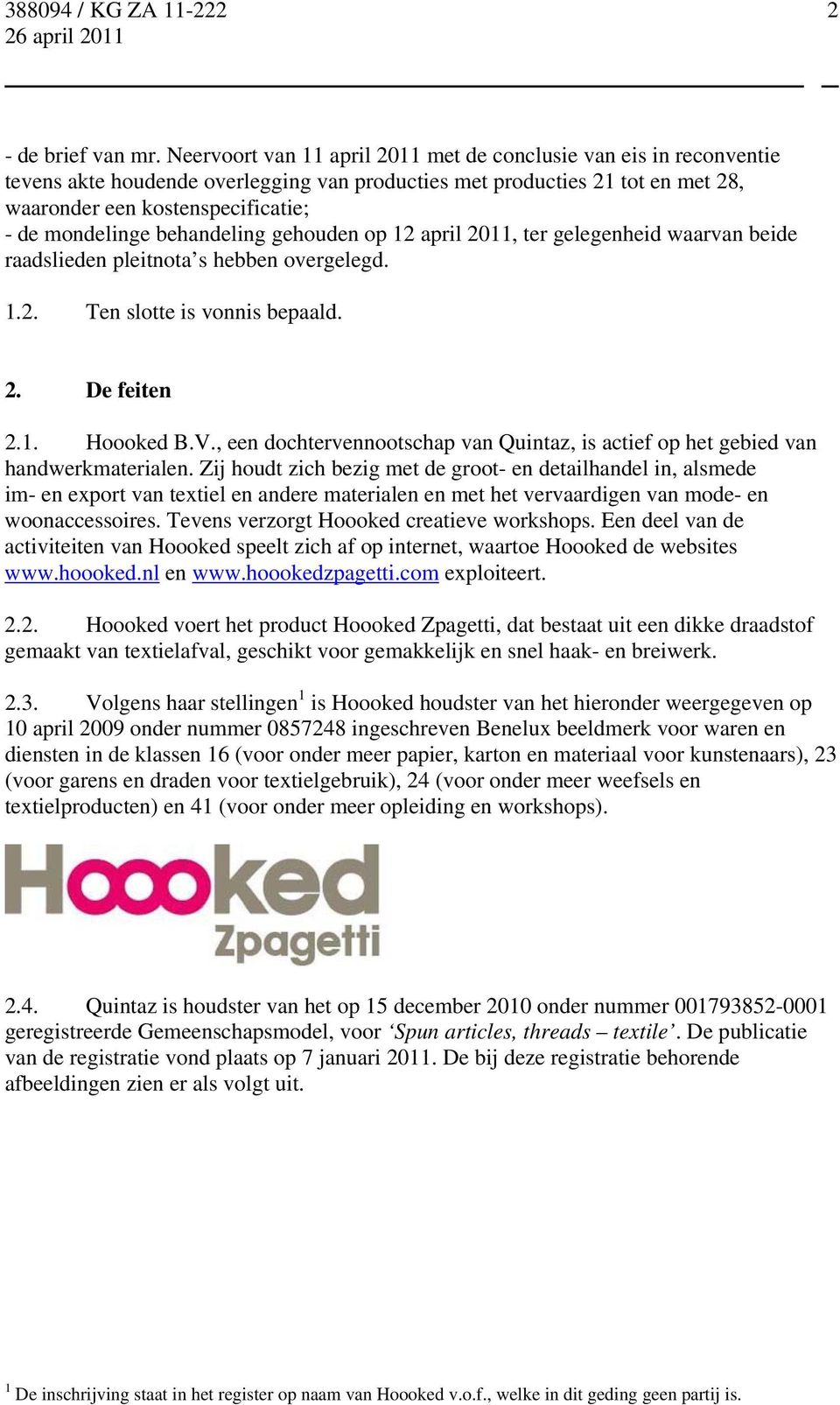 behandeling gehouden op 12 april 2011, ter gelegenheid waarvan beide raadslieden pleitnota s hebben overgelegd. 1.2. Ten slotte is vonnis bepaald. 2. De feiten 2.1. Hoooked B.V.