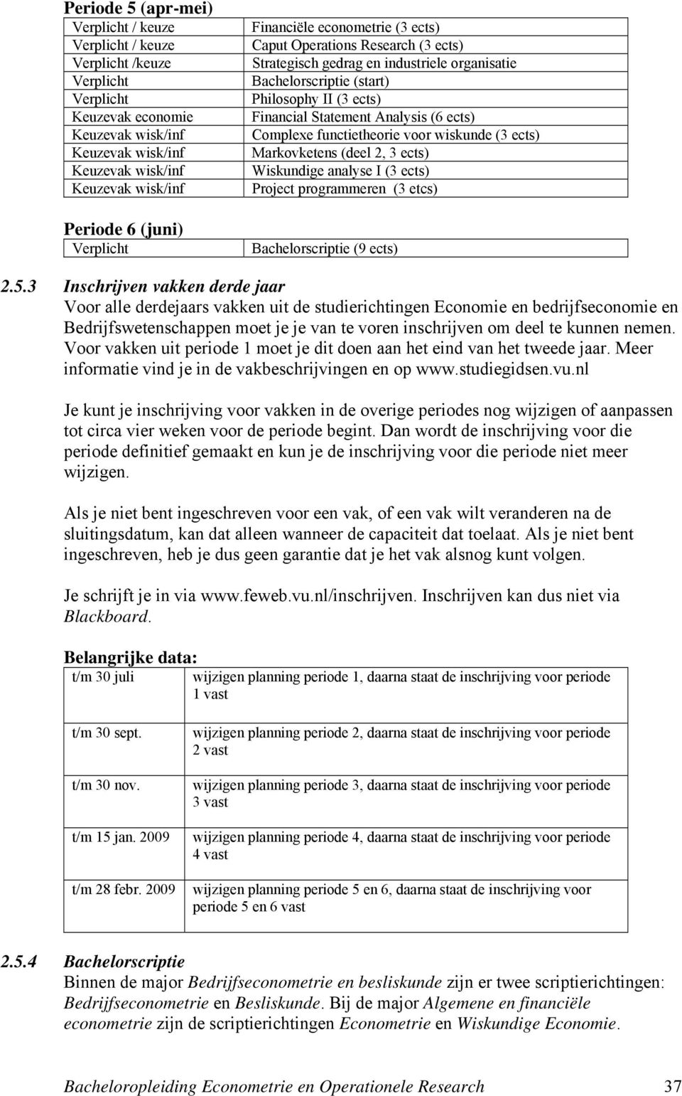 3 Inschrijven vakken derde jaar Voor alle derdejaars vakken uit de studierichtingen Economie en bedrijfseconomie en Bedrijfswetenschappen moet je je van te voren inschrijven om deel te kunnen nemen.