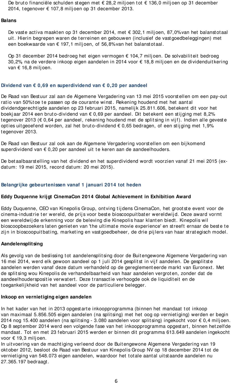 Hierin begrepen waren de terreinen en gebouwen (inclusief de vastgoedbeleggingen) met een boekwaarde van 197,1 miljoen, of 56,8% van het balanstotaal.