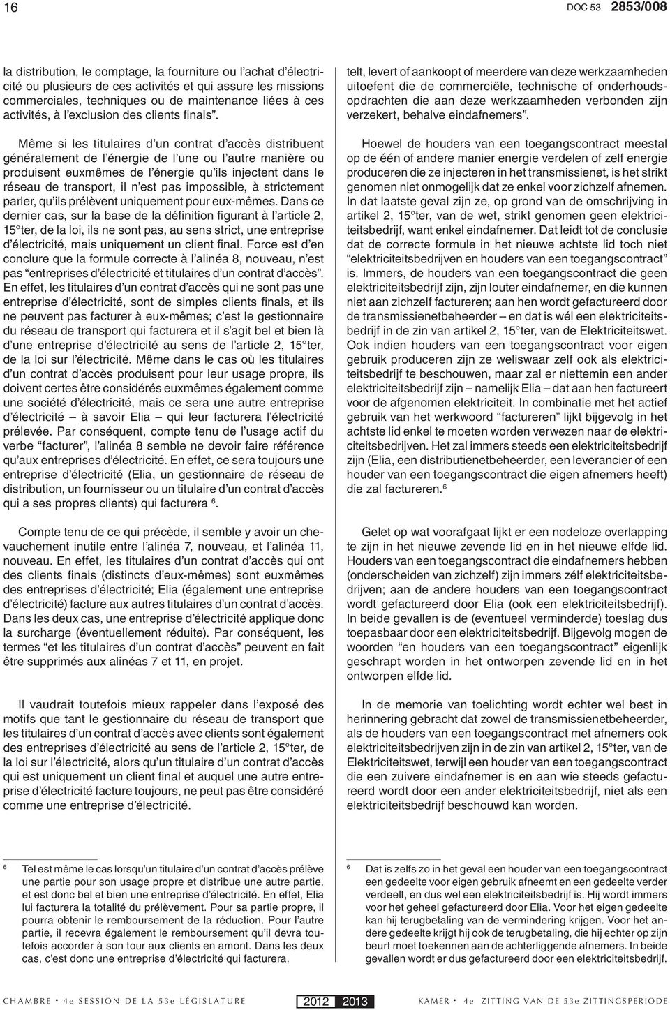 Même si les titulaires d un contrat d accès distribuent généralement de l énergie de l une ou l autre manière ou produisent euxmêmes de l énergie qu ils injectent dans le réseau de transport, il n