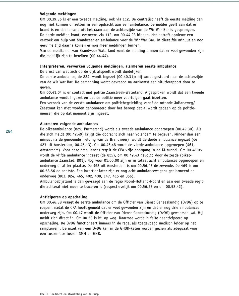 Het betreft opnieuw een verzoek om hulp van bra ndweer en ambulance voor de Wir War Bar. In die z e l fde minuut en no g ge r u i me tijd da a r na ko men er nog meer me l d i ngen binne n.