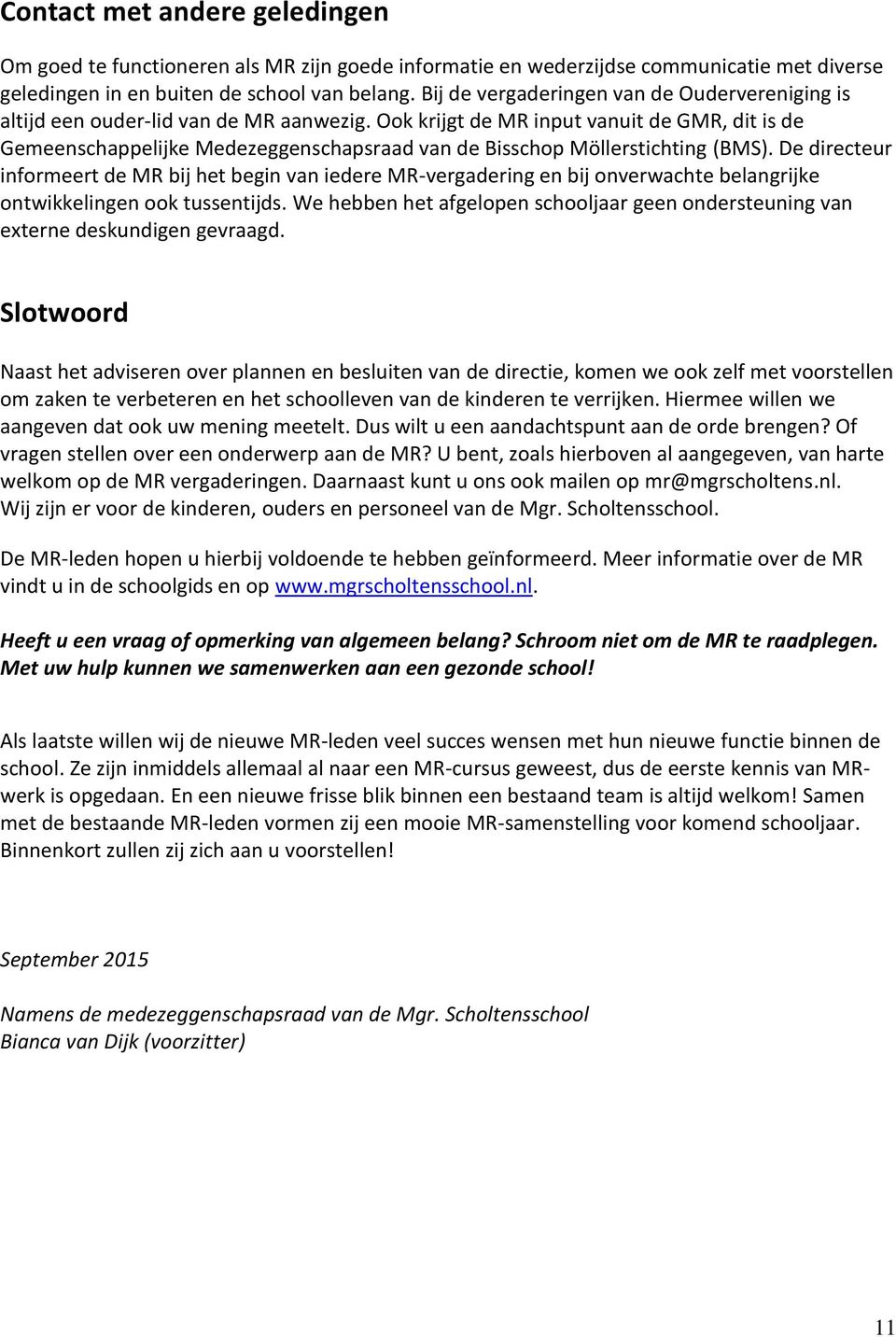 Ook krijgt de MR input vanuit de GMR, dit is de Gemeenschappelijke Medezeggenschapsraad van de Bisschop Möllerstichting (BMS).