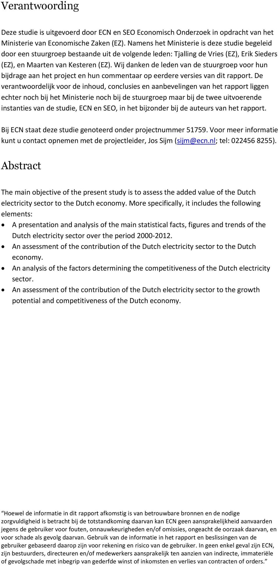 Wij danken de leden van de stuurgroep voor hun bijdrage aan het project en hun commentaar op eerdere versies van dit rapport.