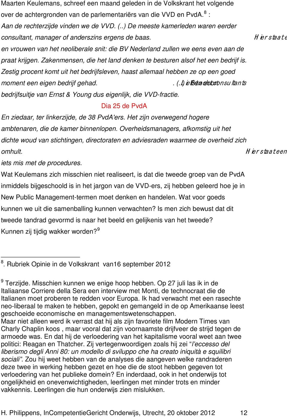 Zakenmensen, die het land denken te besturen alsof het een bedrijf is. Zestig procent komt uit het bedrijfsleven, haast allemaal hebben ze op een goed moment een eigen bedrijf gehad.. (..) L.