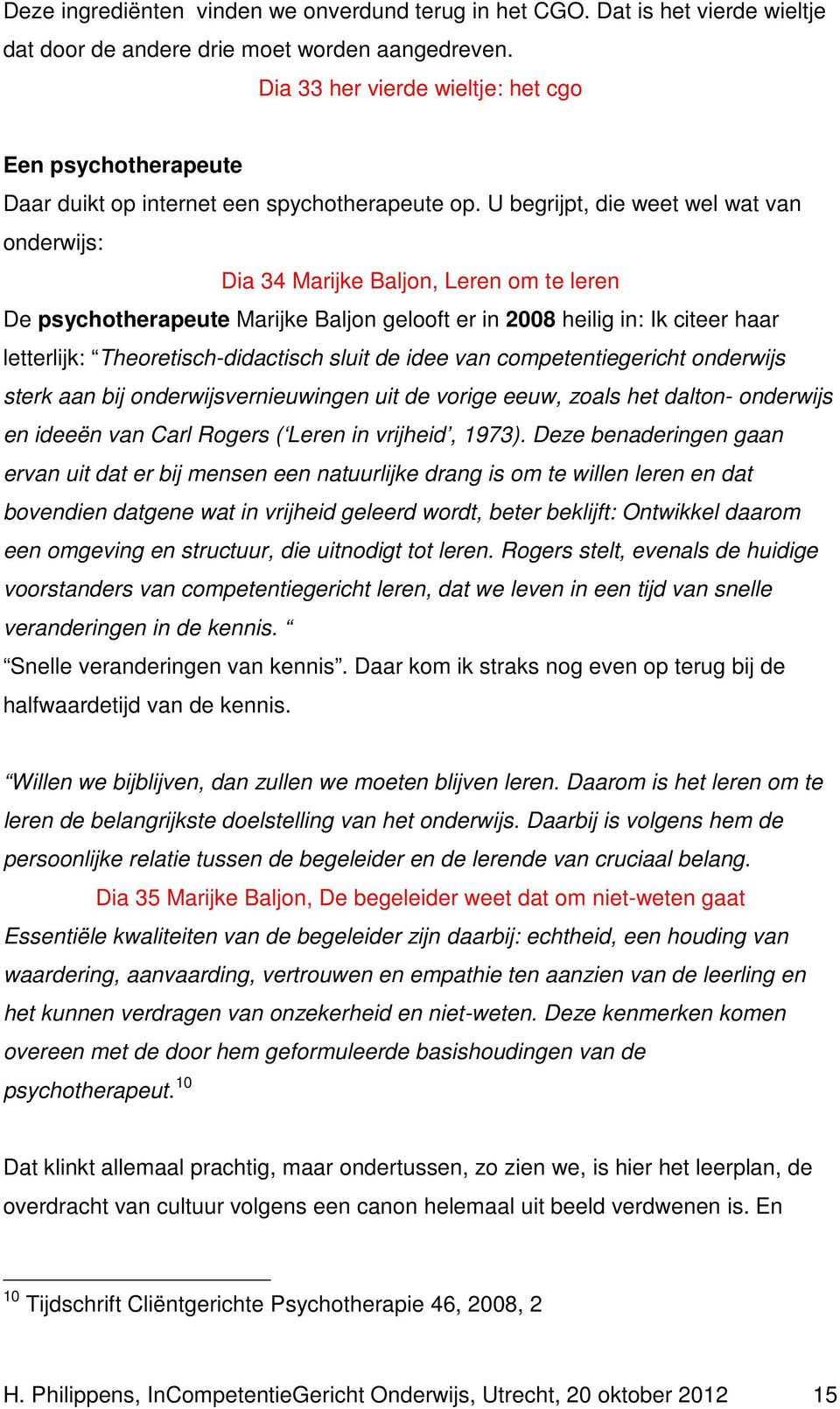 U begrijpt, die weet wel wat van onderwijs: Dia 34 Marijke Baljon, Leren om te leren De psychotherapeute Marijke Baljon gelooft er in 2008 heilig in: Ik citeer haar letterlijk: Theoretisch-didactisch