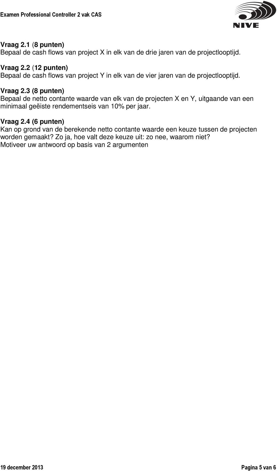 3 (8 punten) Bepaal de netto contante waarde van elk van de projecten X en Y, uitgaande van een minimaal geëiste rendementseis van 10% per jaar. Vraag 2.