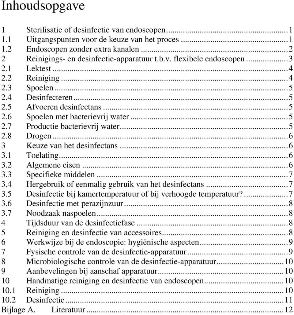 ..5 2.8 Drogen...6 3 Keuze van het desinfectans...6 3.1 Toelating...6 3.2 Algemene eisen...6 3.3 Specifieke middelen...7 3.4 Hergebruik of eenmalig gebruik van het desinfectans...7 3.5 Desinfectie bij kamertemperatuur of bij verhoogde temperatuur?