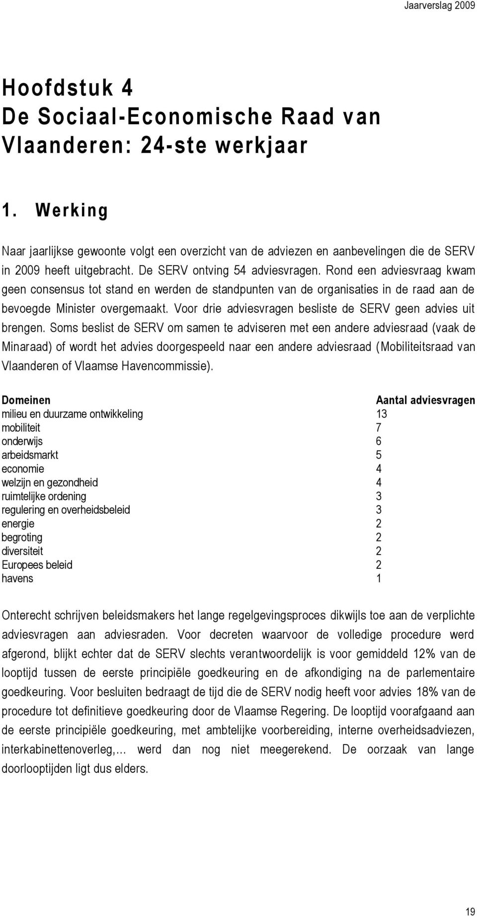 Rond een adviesvraag kwam geen consensus tot stand en werden de standpunten van de organisaties in de raad aan de bevoegde Minister overgemaakt.